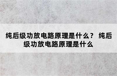 纯后级功放电路原理是什么？ 纯后级功放电路原理是什么